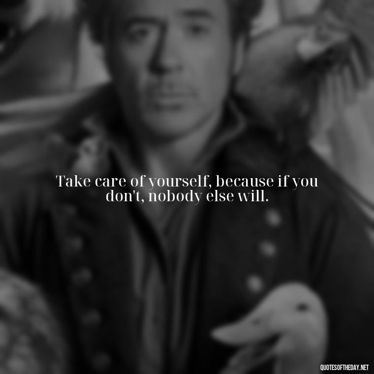 Take care of yourself, because if you don't, nobody else will. - Inspiring Quotes About Self Love