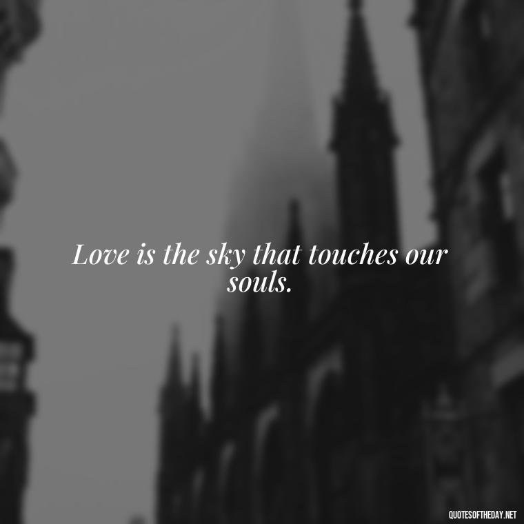 Love is the sky that touches our souls. - Quotes About The Sky And Love