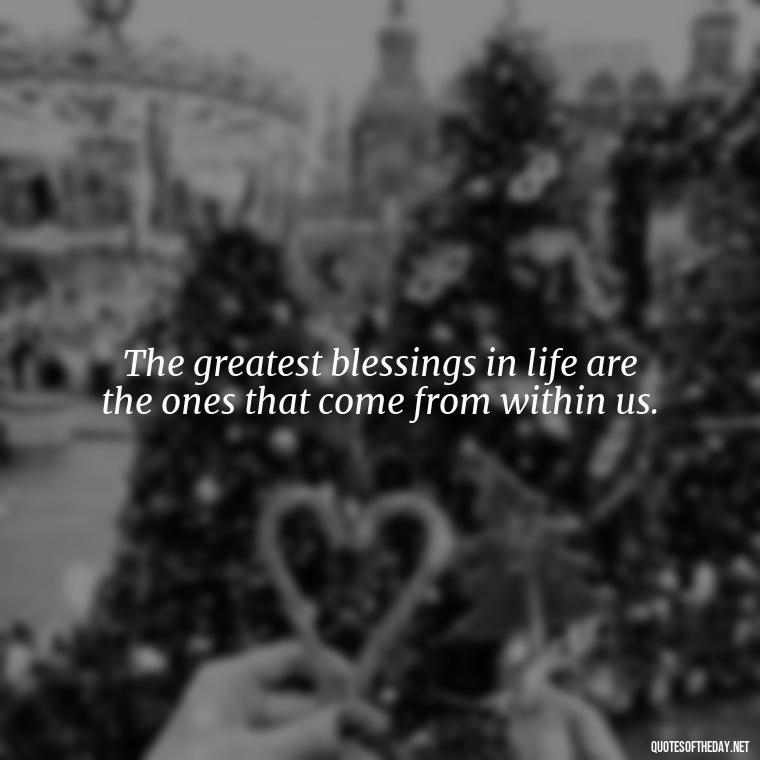 The greatest blessings in life are the ones that come from within us. - Love And Blessings Quotes