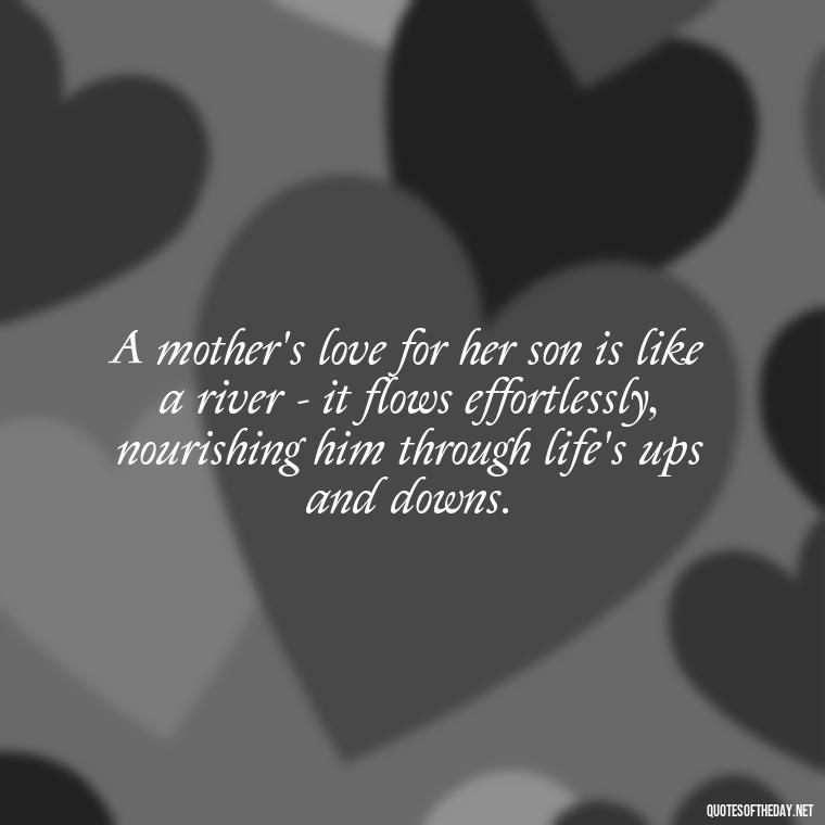 A mother's love for her son is like a river - it flows effortlessly, nourishing him through life's ups and downs. - Bonding Love Mother And Son Quotes