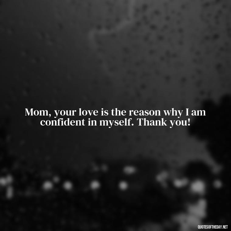 Mom, your love is the reason why I am confident in myself. Thank you! - I Love You Mother Quotes From Daughter