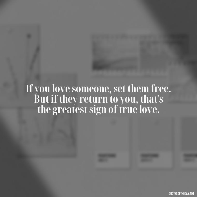 If you love someone, set them free. But if they return to you, that's the greatest sign of true love. - Love Quotes Make Her Cry