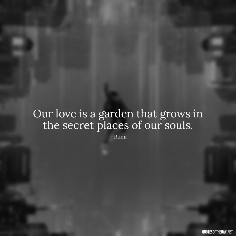 Our love is a garden that grows in the secret places of our souls. - Persian Love Quotes