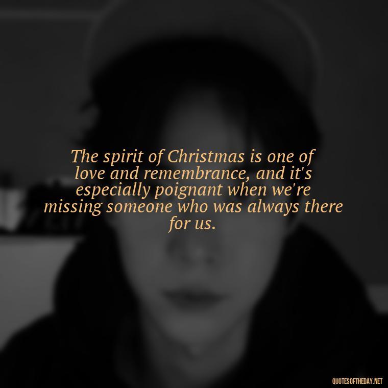 The spirit of Christmas is one of love and remembrance, and it's especially poignant when we're missing someone who was always there for us. - Christmas Quotes About Lost Loved Ones