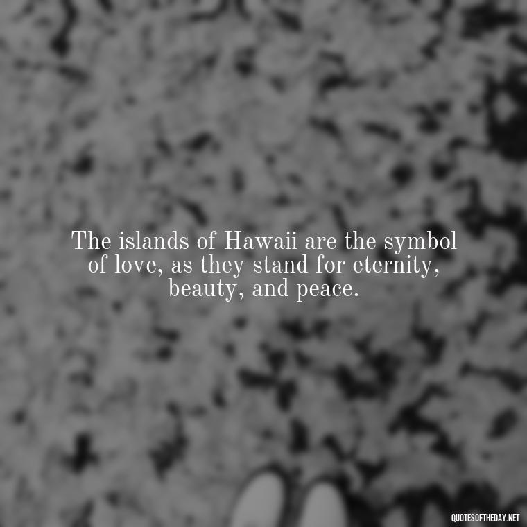 The islands of Hawaii are the symbol of love, as they stand for eternity, beauty, and peace. - Hawaii Love Quotes