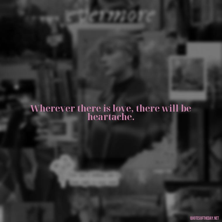 Wherever there is love, there will be heartache. - Love Quotes For Us