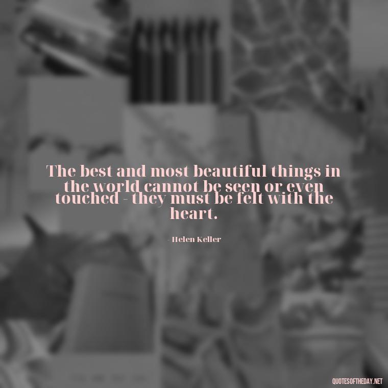 The best and most beautiful things in the world cannot be seen or even touched - they must be felt with the heart. - My Best Friend My Love Quotes