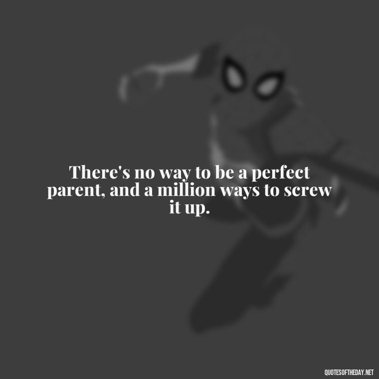 There's no way to be a perfect parent, and a million ways to screw it up. - I Love You Father Quotes