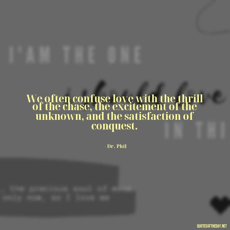 We often confuse love with the thrill of the chase, the excitement of the unknown, and the satisfaction of conquest. - Love Is Lust Quotes