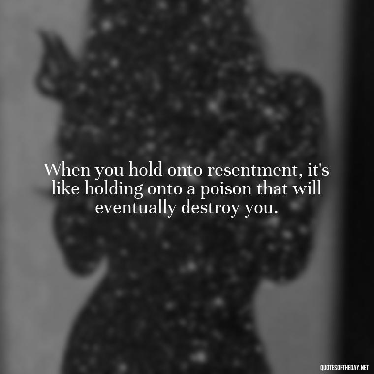 When you hold onto resentment, it's like holding onto a poison that will eventually destroy you. - Karma Love Quotes