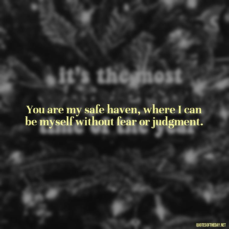 You are my safe haven, where I can be myself without fear or judgment. - Love Quotes On Instagram