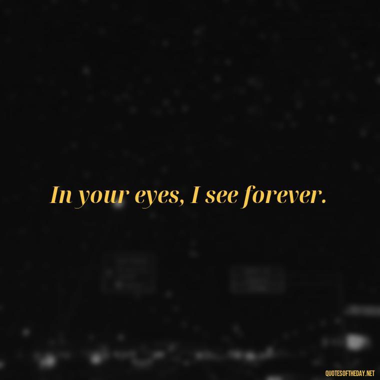 In your eyes, I see forever. - Cool Short Love Quotes