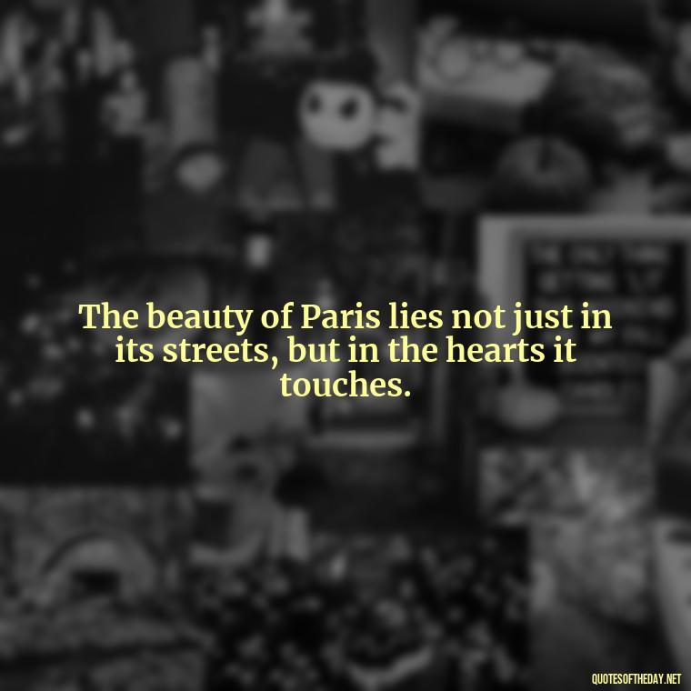 The beauty of Paris lies not just in its streets, but in the hearts it touches. - Paris Love Quotes