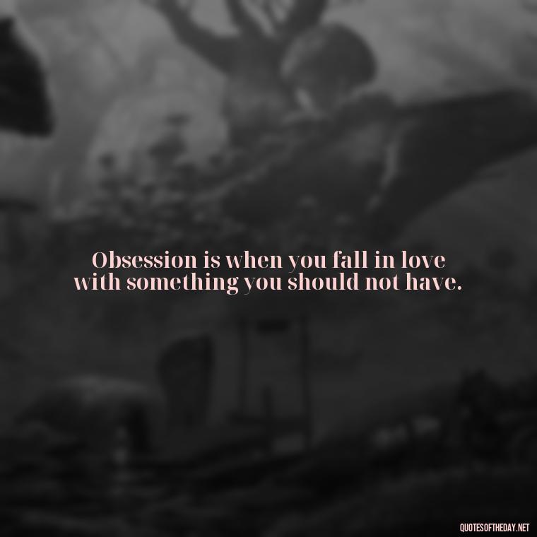 Obsession is when you fall in love with something you should not have. - Quotes About Obsession And Love