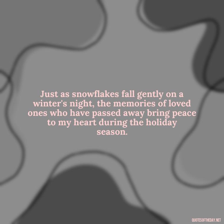 Just as snowflakes fall gently on a winter's night, the memories of loved ones who have passed away bring peace to my heart during the holiday season. - Christmas Quotes For Missing A Loved One