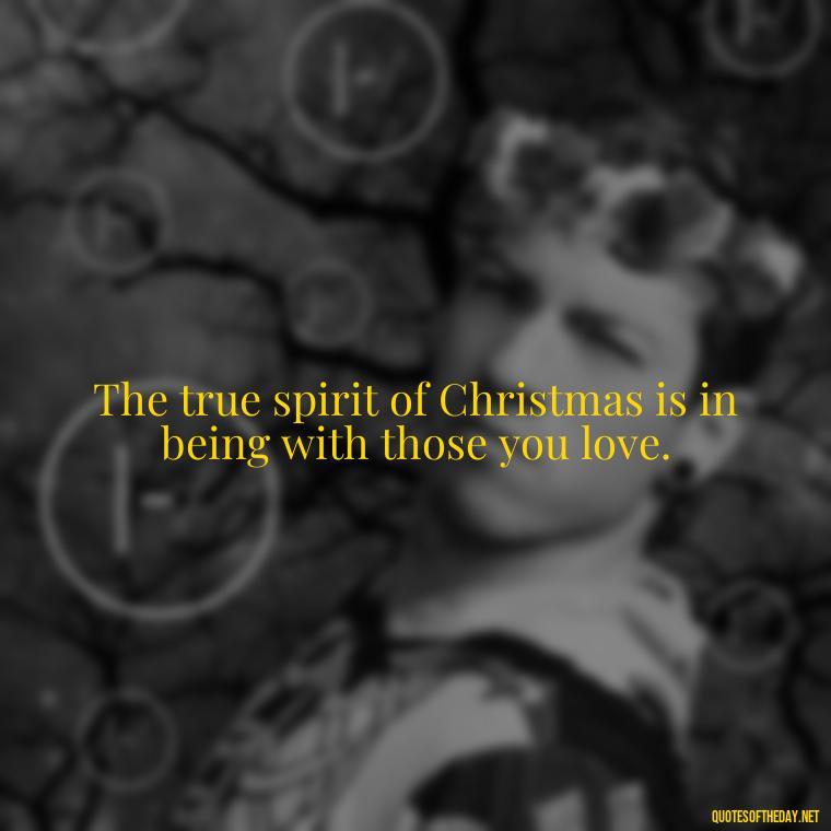 The true spirit of Christmas is in being with those you love. - Short Christmas Quotes In Spanish