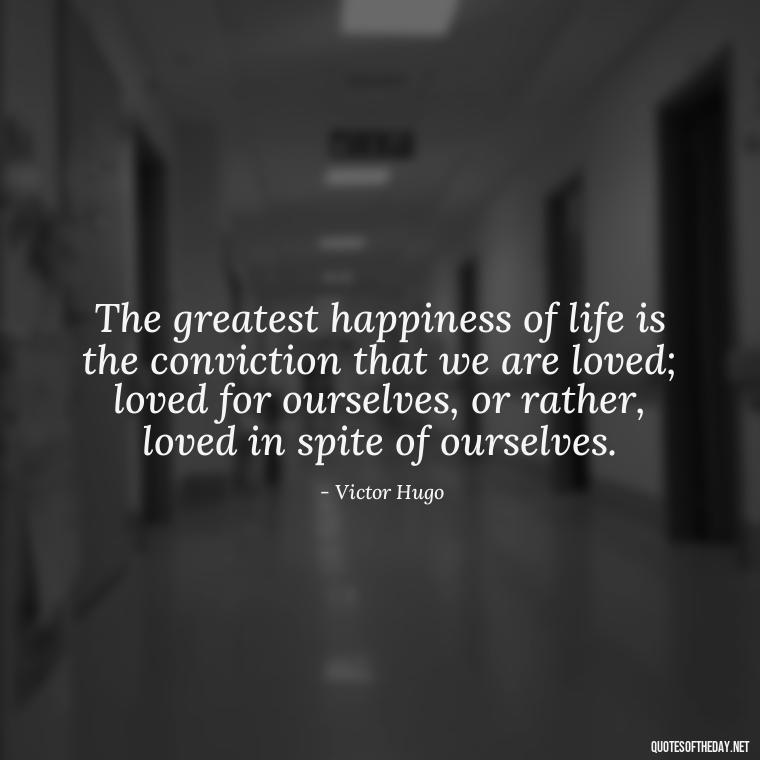 The greatest happiness of life is the conviction that we are loved; loved for ourselves, or rather, loved in spite of ourselves. - Love Lost Quotes For Him