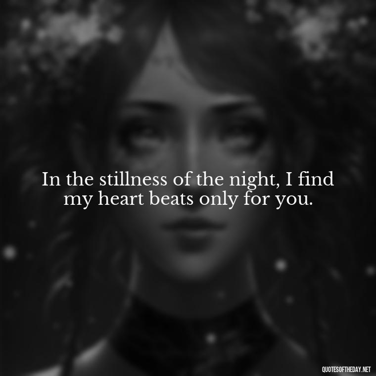 In the stillness of the night, I find my heart beats only for you. - Love Quotes For The Night