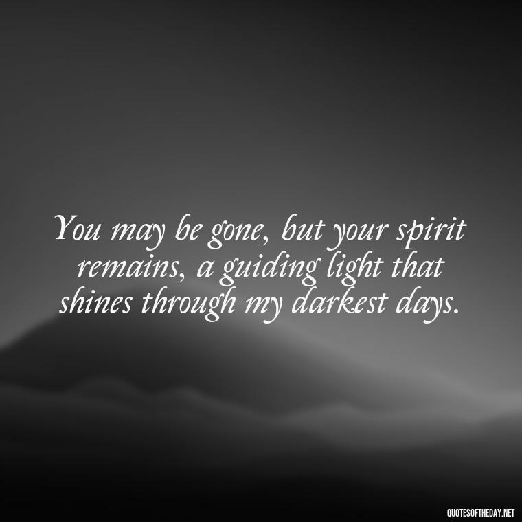 You may be gone, but your spirit remains, a guiding light that shines through my darkest days. - Quote About Missing A Loved One Who Died