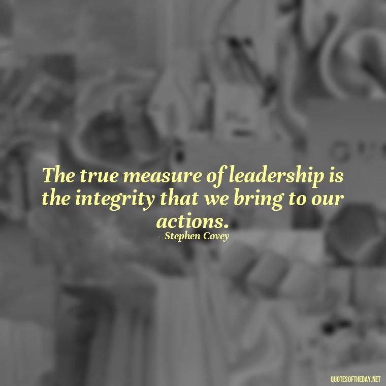 The true measure of leadership is the integrity that we bring to our actions. - Ldr Short Quotes