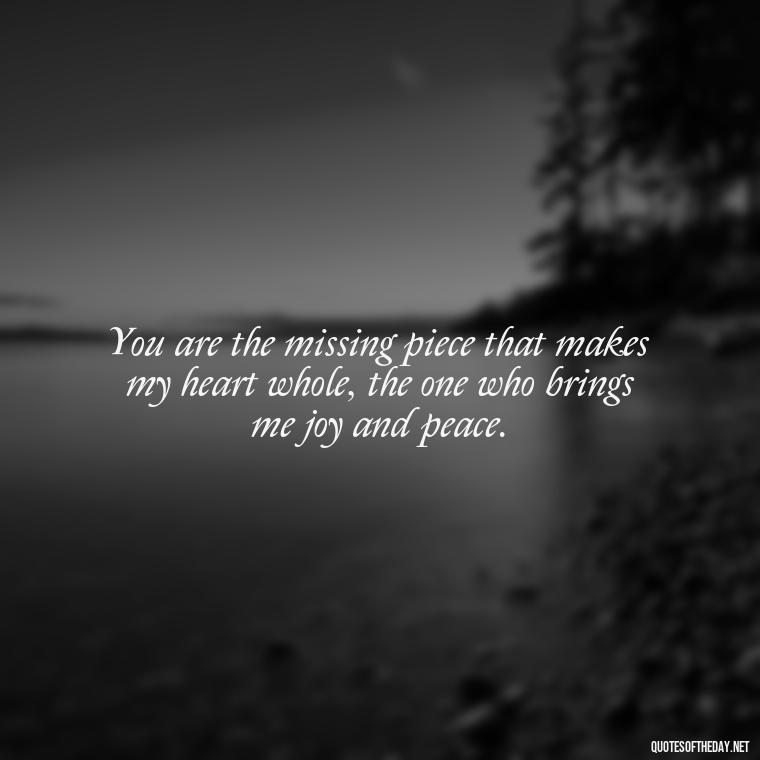 You are the missing piece that makes my heart whole, the one who brings me joy and peace. - Love Quotes Jane Eyre