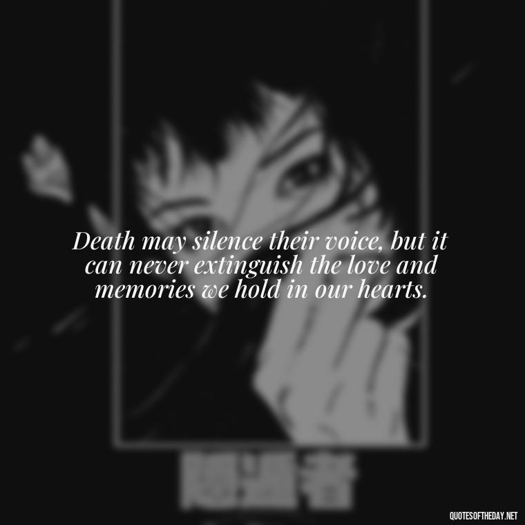 Death may silence their voice, but it can never extinguish the love and memories we hold in our hearts. - Quote About Death Of Loved One