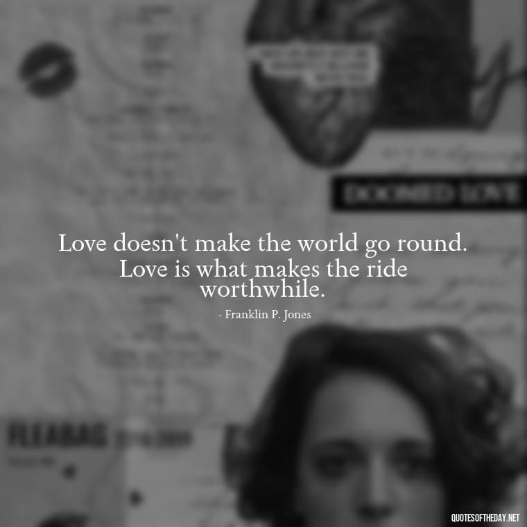 Love doesn't make the world go round. Love is what makes the ride worthwhile. - Love Quotes For The World