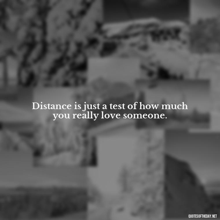 Distance is just a test of how much you really love someone. - Quotes About Distance Love