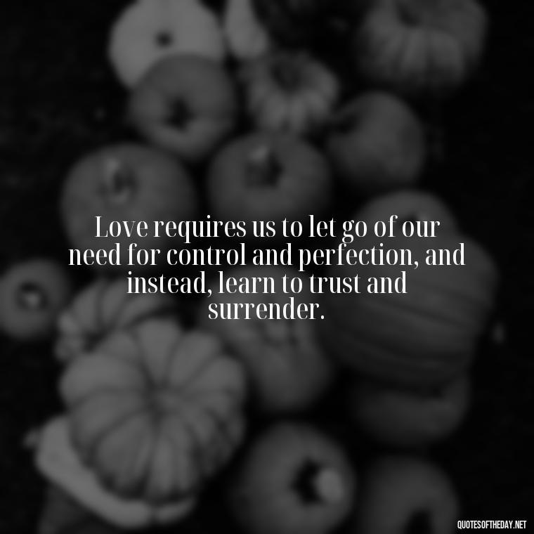 Love requires us to let go of our need for control and perfection, and instead, learn to trust and surrender. - Love Is Not Easy Quotes