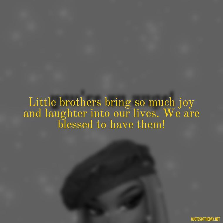 Little brothers bring so much joy and laughter into our lives. We are blessed to have them! - I Love My Little Brother Quotes