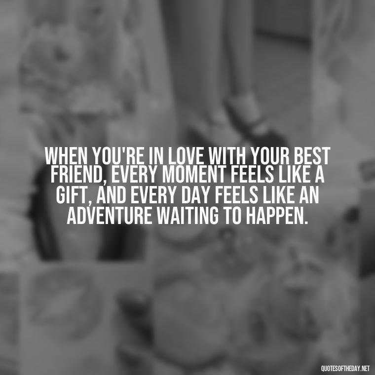 When you're in love with your best friend, every moment feels like a gift, and every day feels like an adventure waiting to happen. - Quotes About Being In Love With Your Best Friend