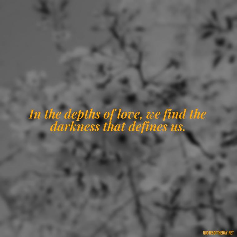 In the depths of love, we find the darkness that defines us. - Franz Kafka Quotes Love