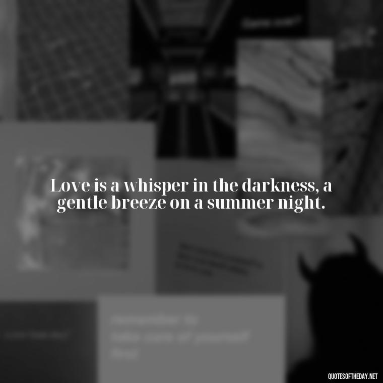 Love is a whisper in the darkness, a gentle breeze on a summer night. - Favorite Love Quotes