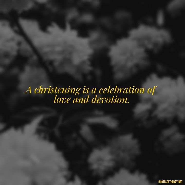 A christening is a celebration of love and devotion. - Short Christening Quotes