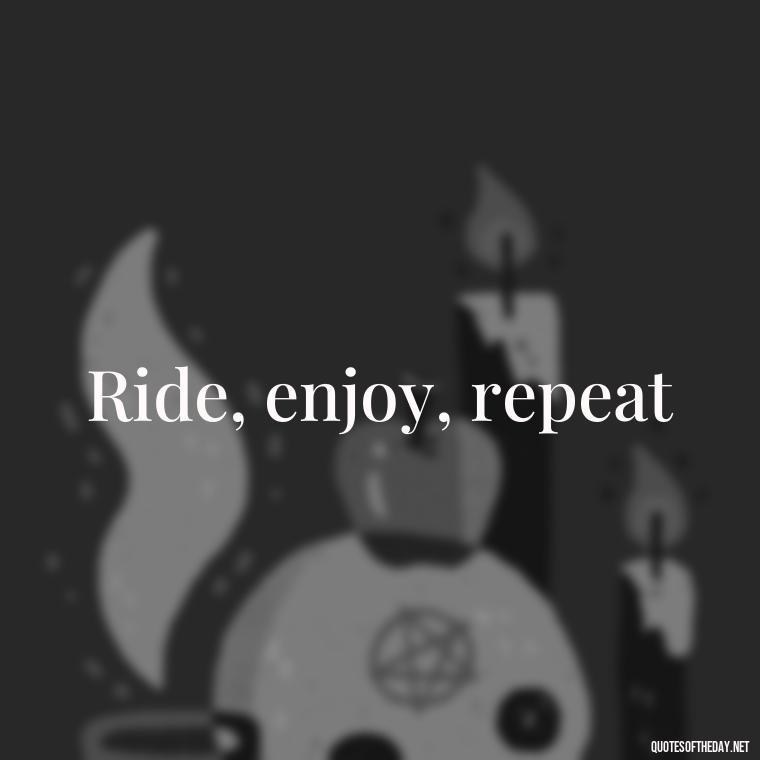 Ride, enjoy, repeat - Short Motorcycle Quotes