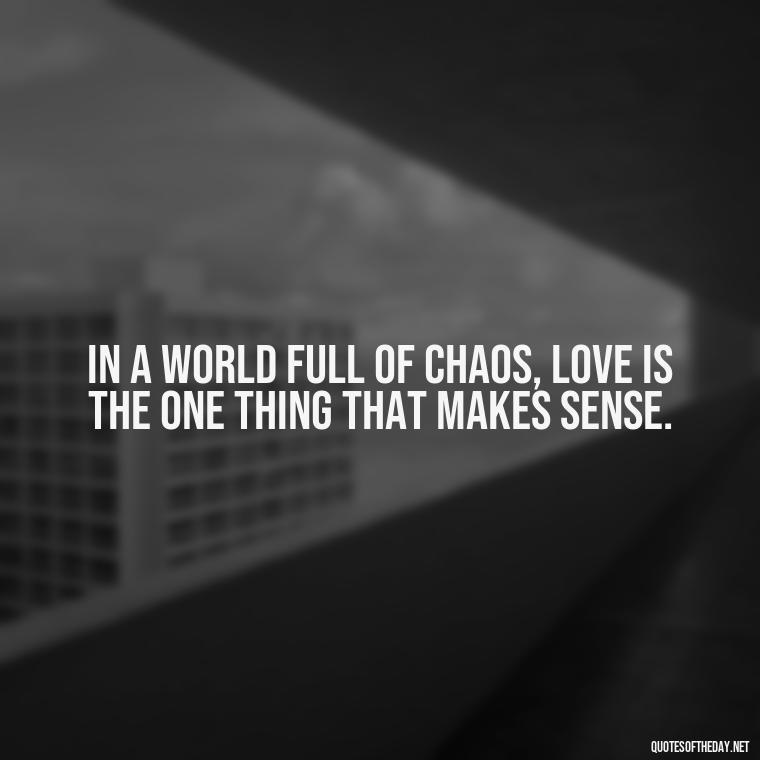 In a world full of chaos, love is the one thing that makes sense. - Kurt Vonnegut Quotes Love