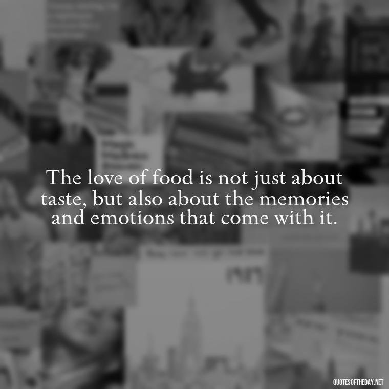 The love of food is not just about taste, but also about the memories and emotions that come with it. - Quotes About Love Food