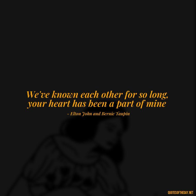 We've known each other for so long, your heart has been a part of mine - Famous Love Song Quotes