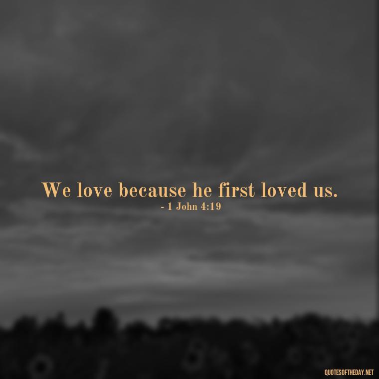 We love because he first loved us. - Inspirational Quotes Bible Verses Love