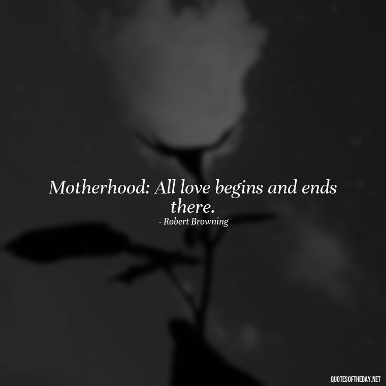 Motherhood: All love begins and ends there. - A Mother'S Love Quote