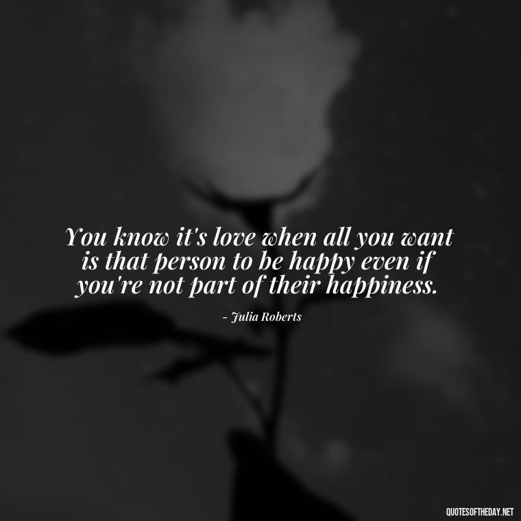 You know it's love when all you want is that person to be happy even if you're not part of their happiness. - My Best Friend My Love Quotes