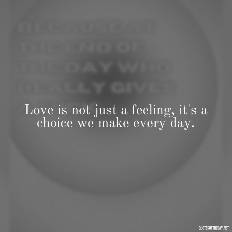 Love is not just a feeling, it's a choice we make every day. - Quotes About Love And Caring