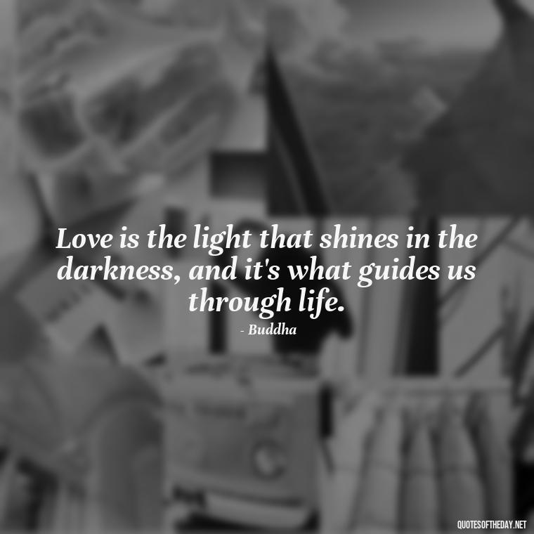 Love is the light that shines in the darkness, and it's what guides us through life. - Buddha Love Quote