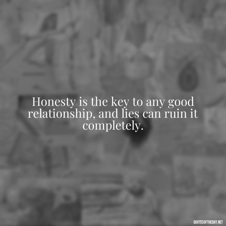 Honesty is the key to any good relationship, and lies can ruin it completely. - Quotes About Lies And Love