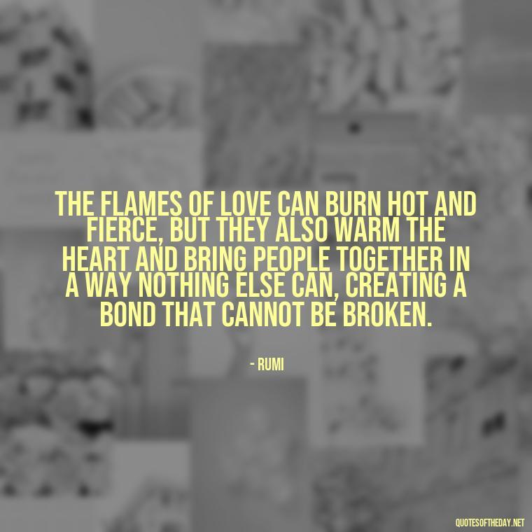 The flames of love can burn hot and fierce, but they also warm the heart and bring people together in a way nothing else can, creating a bond that cannot be broken. - Quotes About Love And Fire