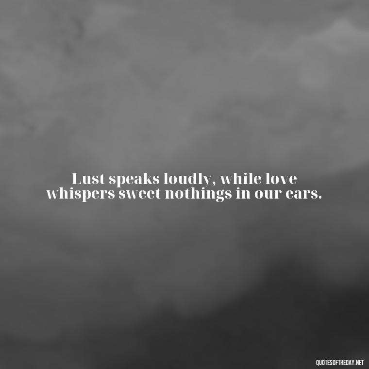 Lust speaks loudly, while love whispers sweet nothings in our ears. - Lust Vs Love Quotes