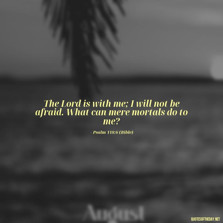 The Lord is with me; I will not be afraid. What can mere mortals do to me? - Godly Short Quotes