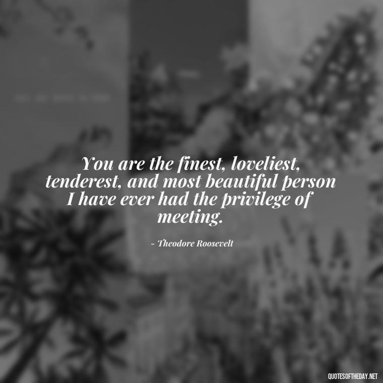 You are the finest, loveliest, tenderest, and most beautiful person I have ever had the privilege of meeting. - Love Quotes About A Crush