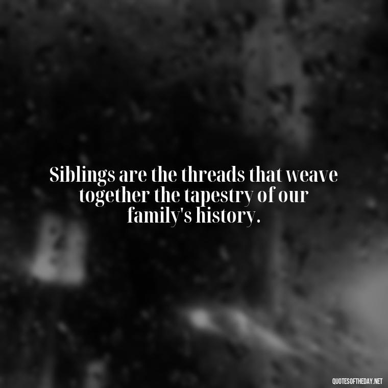 Siblings are the threads that weave together the tapestry of our family's history. - Quotes About Siblings Love