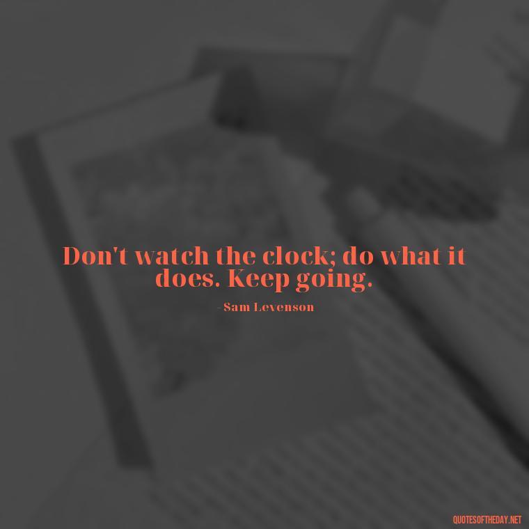 Don't watch the clock; do what it does. Keep going. - Meaningful Short Success Quotes